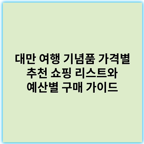 대만 여행 기념품 가격별 추천 쇼핑 리스트와 예산별 구매 가이드 - 핵심 키워드: 기념품