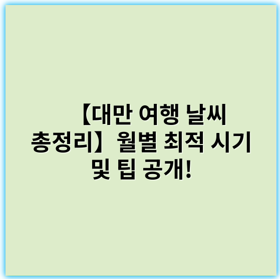 【대만 여행 날씨 총정리】월별 최적 시기 및 팁 공개! - 대만 여행 날씨