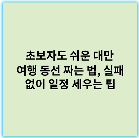 초보자도 쉬운 대만 여행 동선 짜는 법, 실패 없이 일정 세우는 팁 - 우선, 대만 여행의 동선 짜기와 성공적인 일정 구성을 위한 핵심 키워드로 "우선순위"를 추천드립니다.