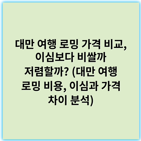대만 여행 로밍 가격 비교, 이심보다 비쌀까 저렴할까?
(대만 여행 로밍 비용, 이심과 가격 차이 분석) - 대만 여행 로밍 가격