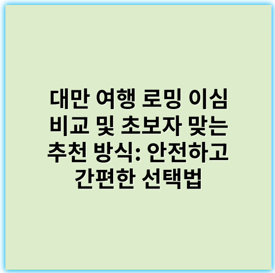 대만 여행 로밍 이심 비교 및 초보자 맞는 추천 방식: 안전하고 간편한 선택법 - 대만 여행 로밍