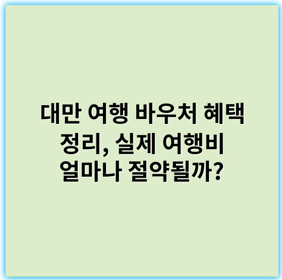 대만 여행 바우처 혜택 정리, 실제 여행비 얼마나 절약될까? - 대만여행바우처