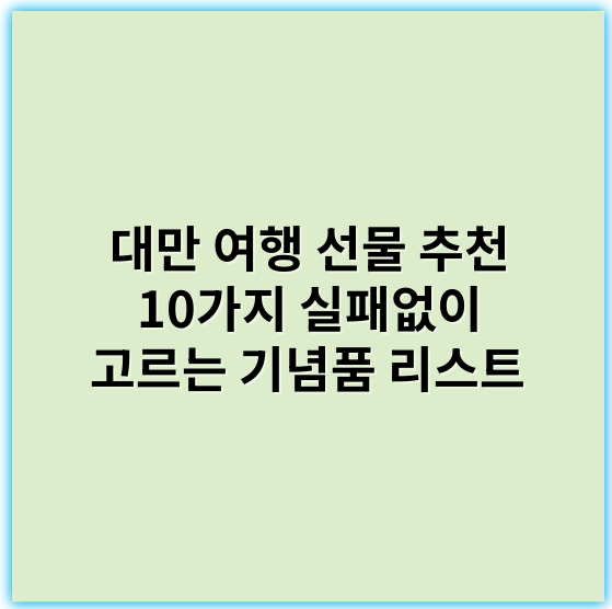 대만 여행 선물 추천 10가지 실패없이 고르는 기념품 리스트 - 기념품