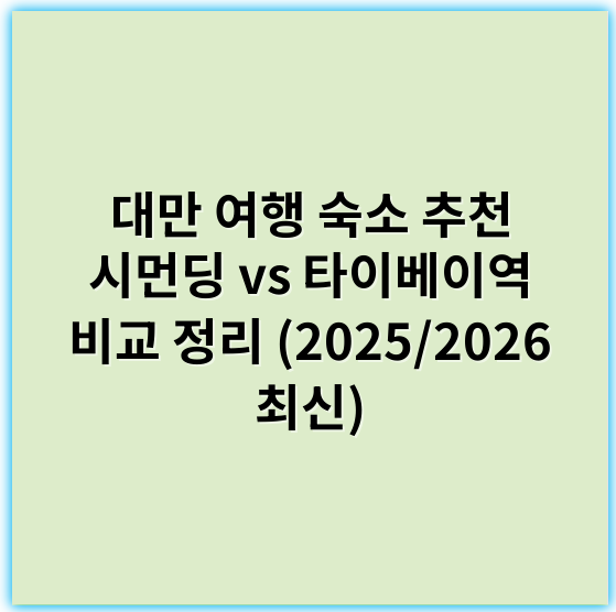 대만 여행 숙소 추천 시먼딩 vs 타이베이역 비교 정리 (2025/2026 최신) - 가성비