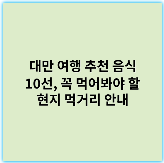 대만 여행 추천 음식 10선, 꼭 먹어봐야 할 현지 먹거리 안내 - **대만 여행에서 꼭 맛봐야 할 현지 먹거리의 핵심 키워드: 야시장**