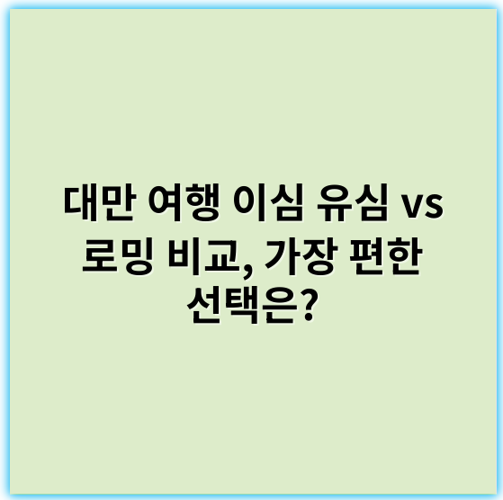 대만 여행 이심 유심 vs 로밍 비교, 가장 편한 선택은? - 대만 여행 유심 로밍 비교 핵심 키워드: **편리성**