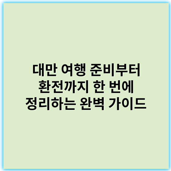 대만 여행 준비부터 환전까지 한 번에 정리하는 완벽 가이드 - 여권