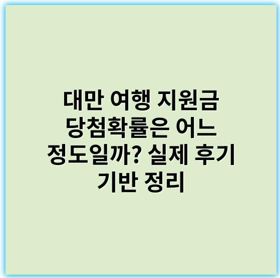대만 여행 지원금 당첨확률은 어느 정도일까? 실제 후기 기반 정리 - 당첨확률