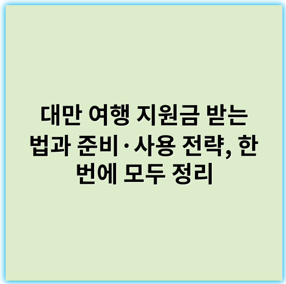 대만 여행 지원금 받는 법과 준비·사용 전략, 한 번에 모두 정리 - 대만 여행 지원금
