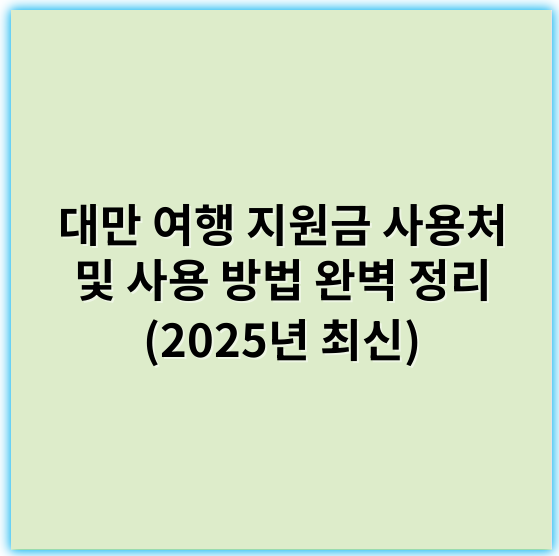 대만 여행 지원금 사용처 및 사용 방법 완벽 정리 (2025년 최신) - 대만 여행 지원금 사용처