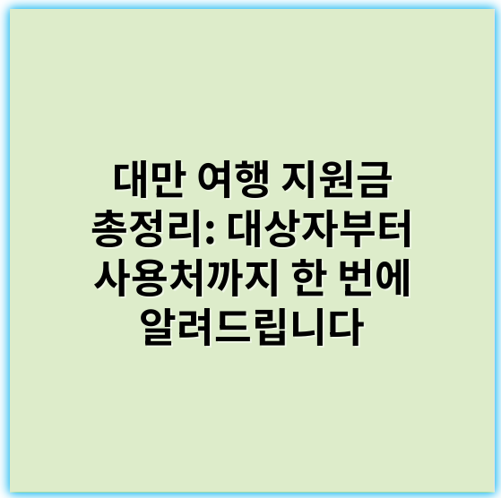 대만 여행 지원금 총정리: 대상자부터 사용처까지 한 번에 알려드립니다 - 대만 여행 지원금