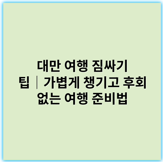 대만 여행 짐싸기 팁│가볍게 챙기고 후회 없는 여행 준비법 - 경량화