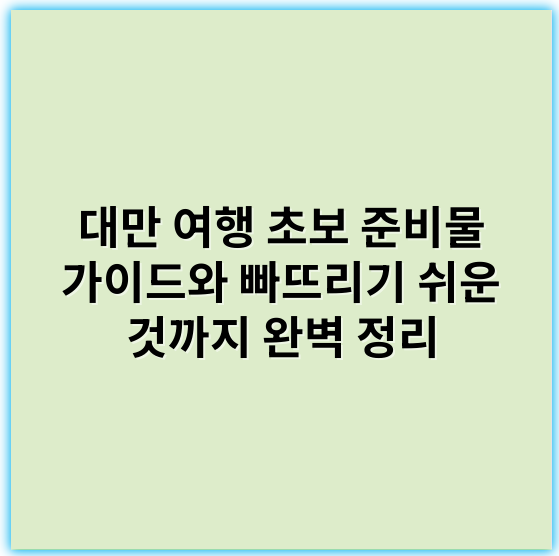 대만 여행 초보 준비물 가이드와 빠뜨리기 쉬운 것까지 완벽 정리 - 대만여행준비