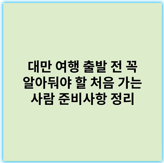 대만 여행 출발 전 꼭 알아둬야 할 처음 가는 사람 준비사항 정리 - 준비