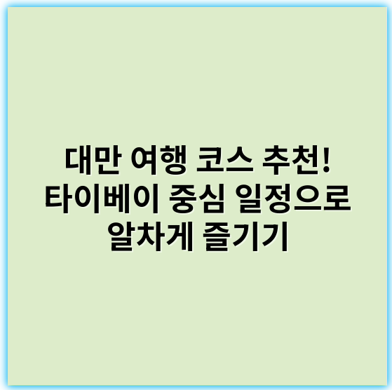 대만 여행 코스 추천! 타이베이 중심 일정으로 알차게 즐기기 - 타이베이