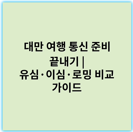 대만 여행 통신 준비 끝내기 | 유심·이심·로밍 비교 가이드 - 유심