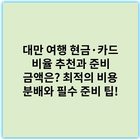 대만 여행 현금·카드 비율 추천과 준비 금액은?
최적의 비용 분배와 필수 준비 팁! - 대만 여행 현금 준비
