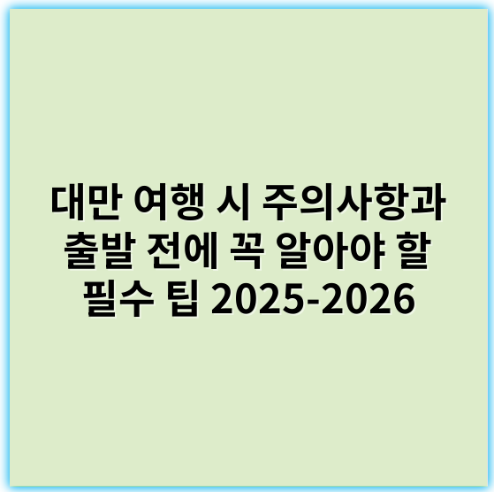 대만 여행 시 주의사항과 출발 전에 꼭 알아야 할 필수 팁 2025-2026 - 준수해야 할 대만 여행 시 주의사항의 가장 중요한 핵심 키워드는 **안전**입니다.