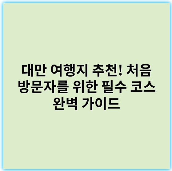대만 여행지 추천! 처음 방문자를 위한 필수 코스 완벽 가이드 - 핵심 키워드: **대만 여행지 추천**