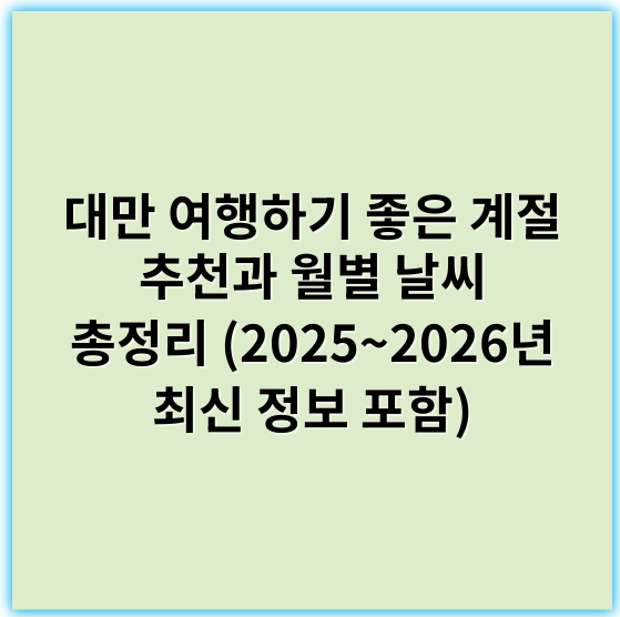 대만 여행하기 좋은 계절 추천과 월별 날씨 총정리 (2025~2026년 최신 정보 포함) - 계절