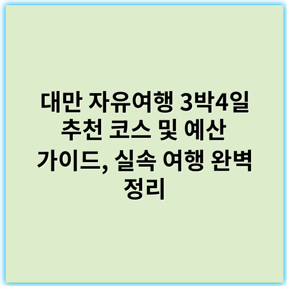 대만 자유여행 3박4일 추천 코스 및 예산 가이드, 실속 여행 완벽 정리 - 대만 자유여행 3박4일 추천 코스와 예산 가이드 핵심 키워드: **경비**