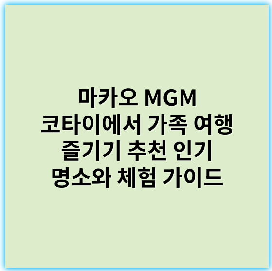 마카오 MGM 코타이에서 가족 여행 즐기기 추천 인기 명소와 체험 가이드 - 가족여행 추천