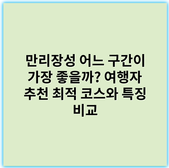 만리장성 어느 구간이 가장 좋을까? 여행자 추천 최적 코스와 특징 비교 - 만리장성 핵심 키워드: **구간**