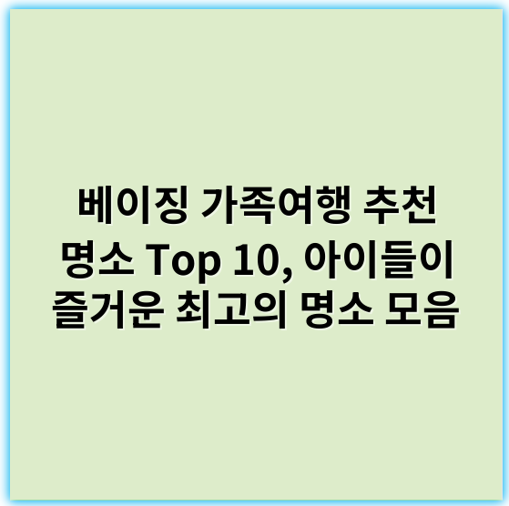 베이징 가족여행 추천 명소 Top 10, 아이들이 즐거운 최고의 명소 모음 - 가족여행