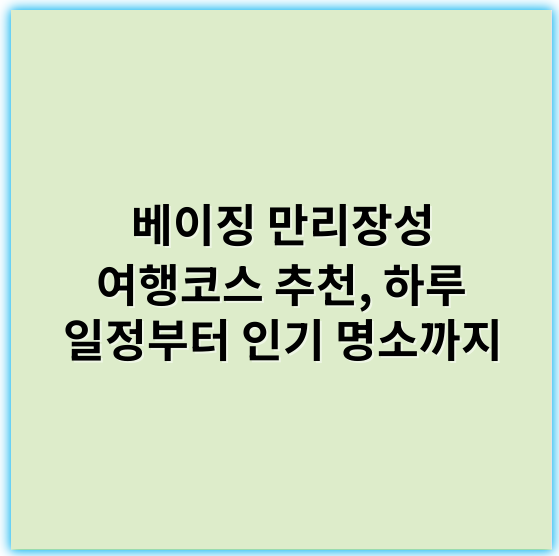 베이징 만리장성 여행코스 추천, 하루 일정부터 인기 명소까지 - 만리장성