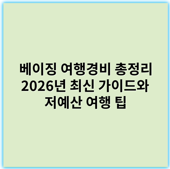 베이징 여행경비 총정리 2026년 최신 가이드와 저예산 여행 팁 - 경비