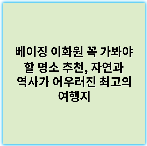 베이징 이화원 꼭 가봐야 할 명소 추천, 자연과 역사가 어우러진 최고의 여행지 - 이화원 핵심 키워드: **경안(경성)**
