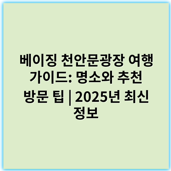 베이징 천안문광장 여행 가이드: 명소와 추천 방문 팁 | 2025년 최신 정보 - 천안문광장