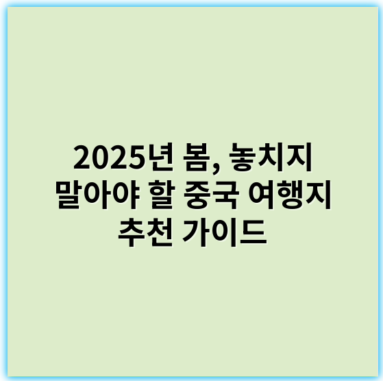 2025년 봄, 놓치지 말아야 할 중국 여행지 추천 가이드 - 봄 중국 여행지 추천에서 가장 중요한 핵심 키워드: **자연경관**