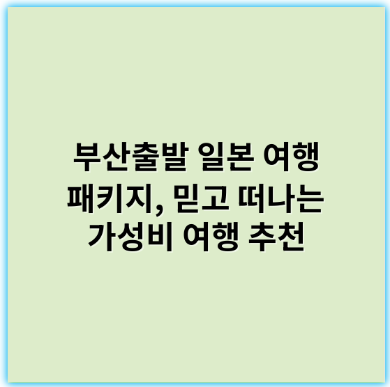부산출발 일본 여행 패키지, 믿고 떠나는 가성비 여행 추천 - 부산출발 일본 여행 패키지의 핵심 키워드: **편리한 교통**