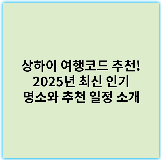 상하이 여행코드 추천! 2025년 최신 인기 명소와 추천 일정 소개 - 상하이 여행코스 추천에서 가장 중요한 핵심 키워드: **랜드마크**