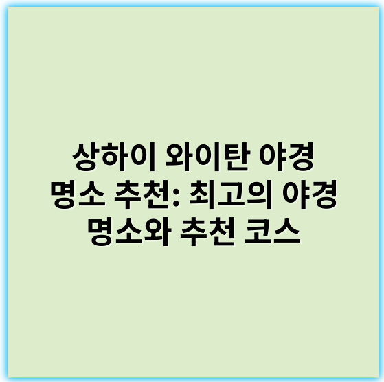 상하이 와이탄 야경 명소 추천: 최고의 야경 명소와 추천 코스 - 와이탄