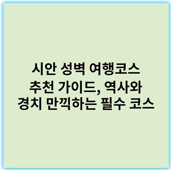 시안 성벽 여행코스 추천 가이드, 역사와 경치 만끽하는 필수 코스 - 핵심 키워드: 성벽