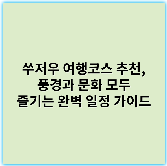 쑤저우 여행코스 추천, 풍경과 문화 모두 즐기는 완벽 일정 가이드 - 여행코스