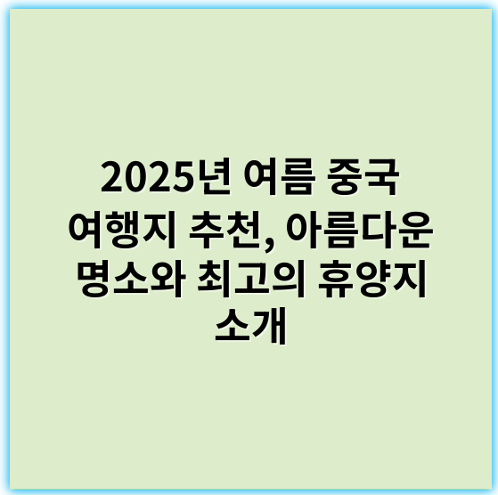 2025년 여름 중국 여행지 추천, 아름다운 명소와 최고의 휴양지 소개 - 여름 중국 여행지 추천에서 가장 중요한 핵심 키워드는 **"자연경관"**입니다.