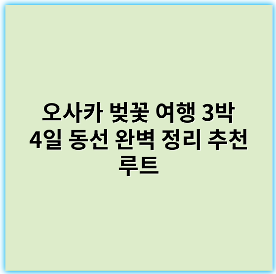 오사카 벚꽃 여행 3박 4일 동선 완벽 정리 추천 루트 - 벚꽃