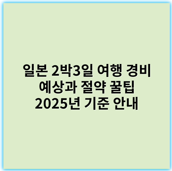 일본 2박3일 여행 경비 예상과 절약 꿀팁 2025년 기준 안내 - 경비