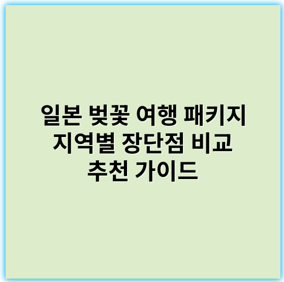 일본 벚꽃 여행 패키지 지역별 장단점 비교 추천 가이드 - 벚꽃 여행 핵심 키워드: **지역별 다양성**