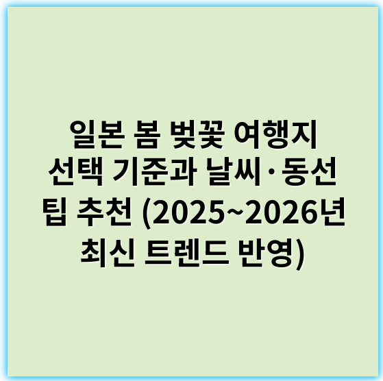 일본 봄 벚꽃 여행지 선택 기준과 날씨·동선 팁 추천 (2025~2026년 최신 트렌드 반영) - 핵심 키워드: 날씨