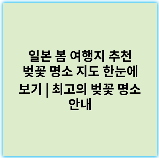 일본 봄 여행지 추천 벚꽃 명소 지도 한눈에 보기 | 최고의 벚꽃 명소 안내 - 봄