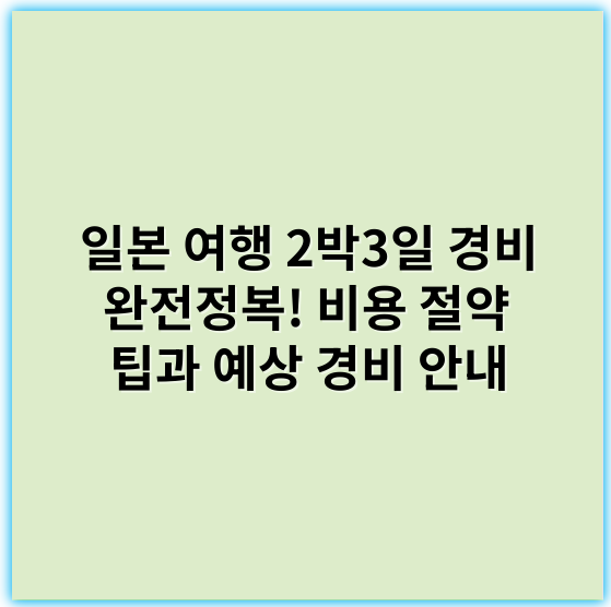 일본 여행 2박3일 경비 완전정복! 비용 절약 팁과 예상 경비 안내 - 경비