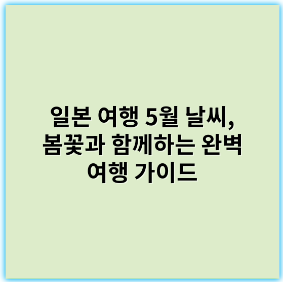 일본 여행 5월 날씨, 봄꽃과 함께하는 완벽 여행 가이드 - 일본 5월 날씨에서 가장 중요한 핵심 키워드: 쾌적함