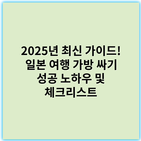 2025년 최신 가이드! 일본 여행 가방 싸기 성공 노하우 및 체크리스트 - 포장 (Packing)