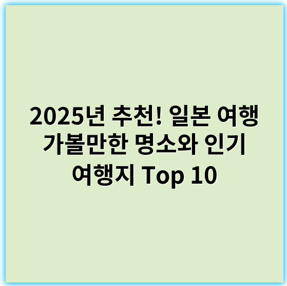 2025년 추천! 일본 여행 가볼만한 명소와 인기 여행지 Top 10 - 일본 여행에서 가볼만한 곳의 핵심 키워드: "명소"