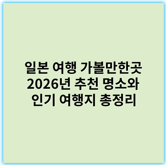 일본 여행 가볼만한곳 2026년 추천 명소와 인기 여행지 총정리 - 일본 여행 가볼만한곳에서 가장 중요한 핵심 키워드: "명소"