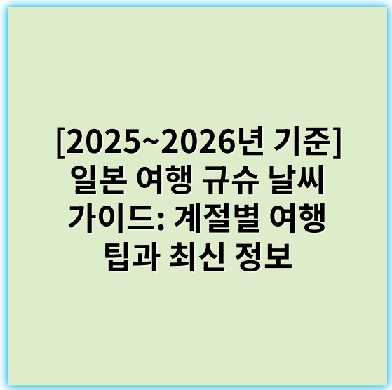 [2025~2026년 기준] 일본 여행 규슈 날씨 가이드: 계절별 여행 팁과 최신 정보 - 날씨